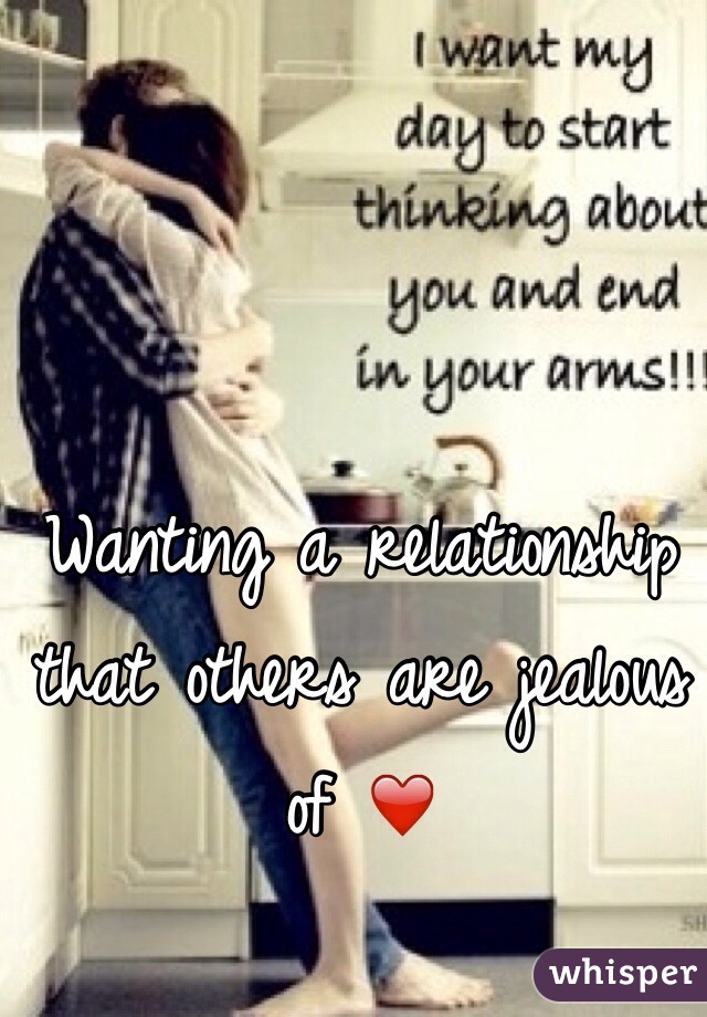 Wanting a relationship that others are jealous of ❤️