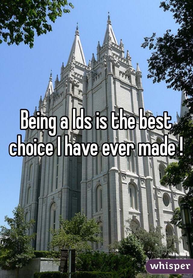 Being a lds is the best choice I have ever made !  