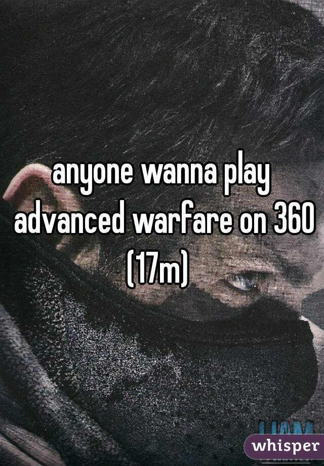 anyone wanna play advanced warfare on 360 (17m)  