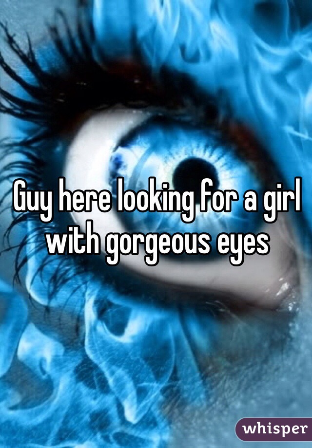 Guy here looking for a girl with gorgeous eyes 