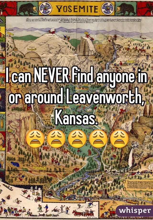 I can NEVER find anyone in or around Leavenworth, Kansas. 
😩😩😩😩😩
