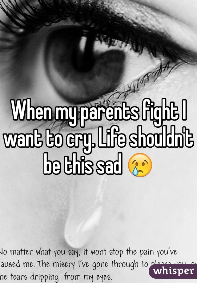 When my parents fight I want to cry. Life shouldn't be this sad 😢