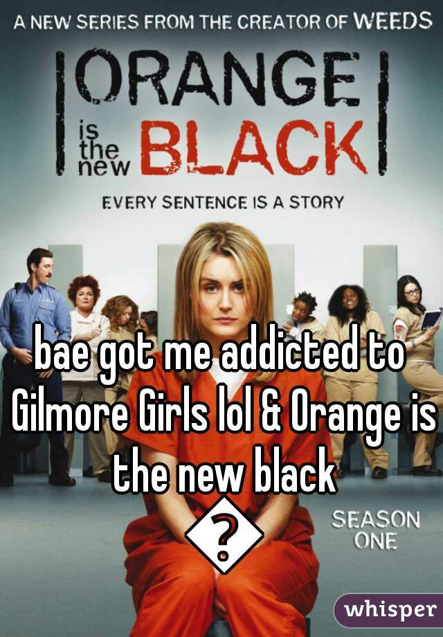 bae got me addicted to Gilmore Girls lol & Orange is the new black 😜
