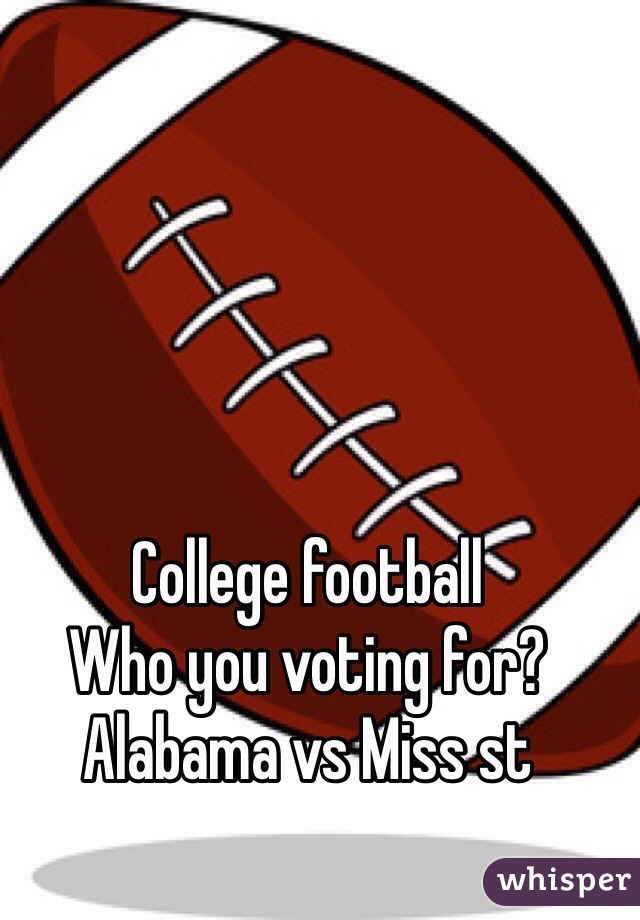 College football 
Who you voting for?
Alabama vs Miss st