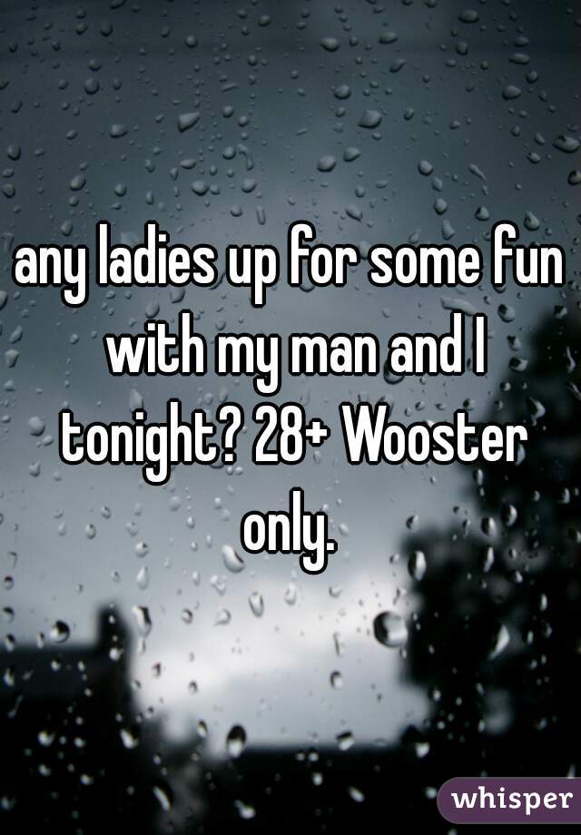 any ladies up for some fun with my man and I tonight? 28+ Wooster only. 