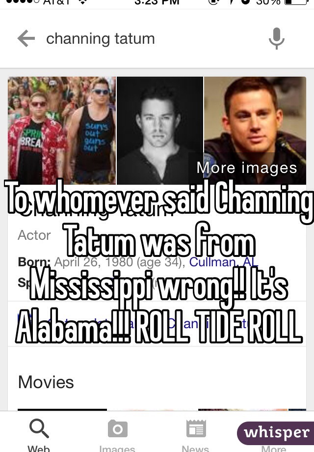 To whomever said Channing Tatum was from Mississippi wrong!! It's Alabama!!! ROLL TIDE ROLL