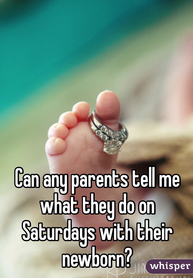 Can any parents tell me what they do on Saturdays with their newborn?