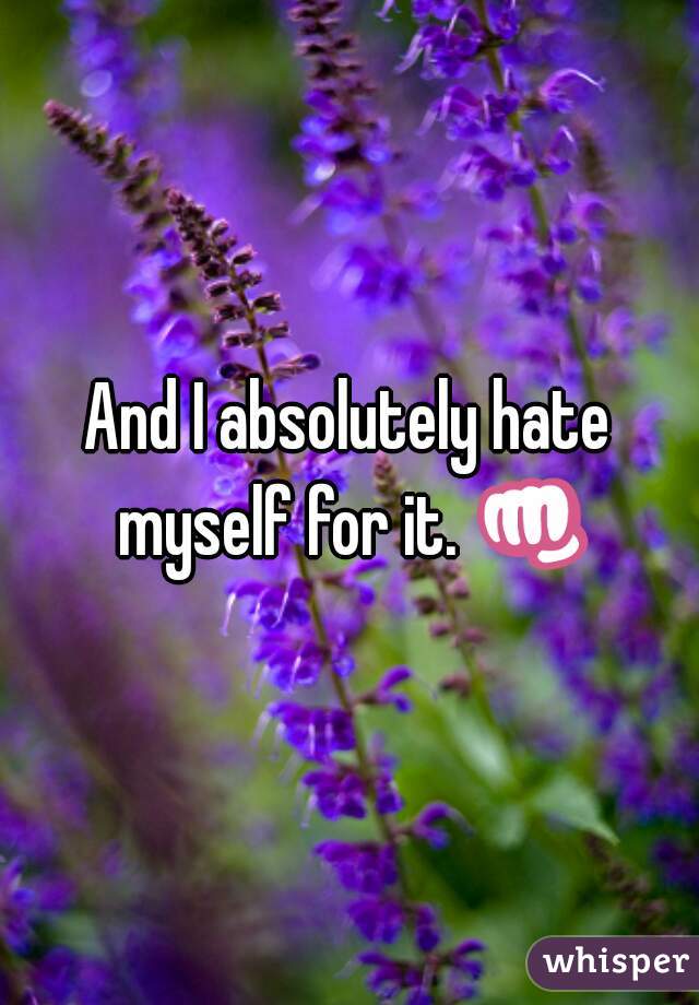 And I absolutely hate myself for it. 👊