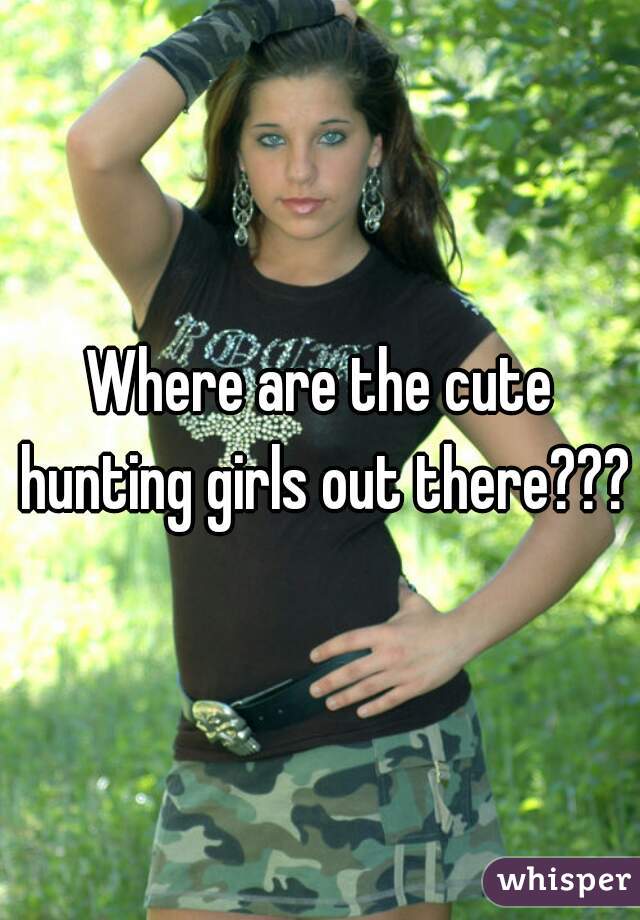 Where are the cute hunting girls out there???