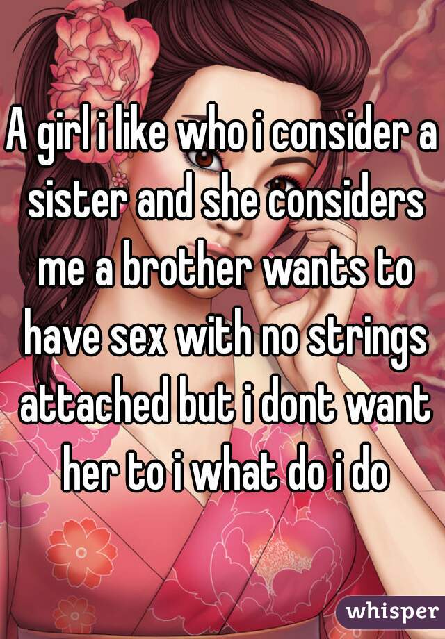 A girl i like who i consider a sister and she considers me a brother wants to have sex with no strings attached but i dont want her to i what do i do