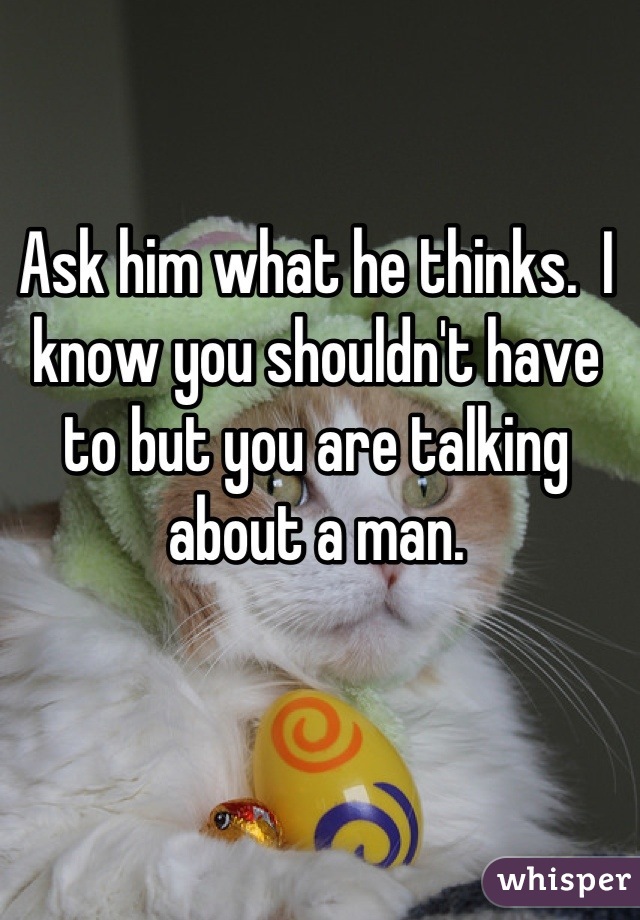 Ask him what he thinks.  I know you shouldn't have to but you are talking about a man.