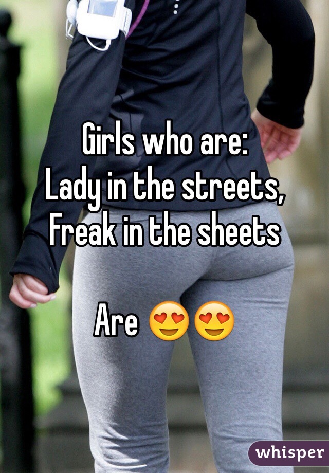 Girls who are:
Lady in the streets,
Freak in the sheets

Are 😍😍
