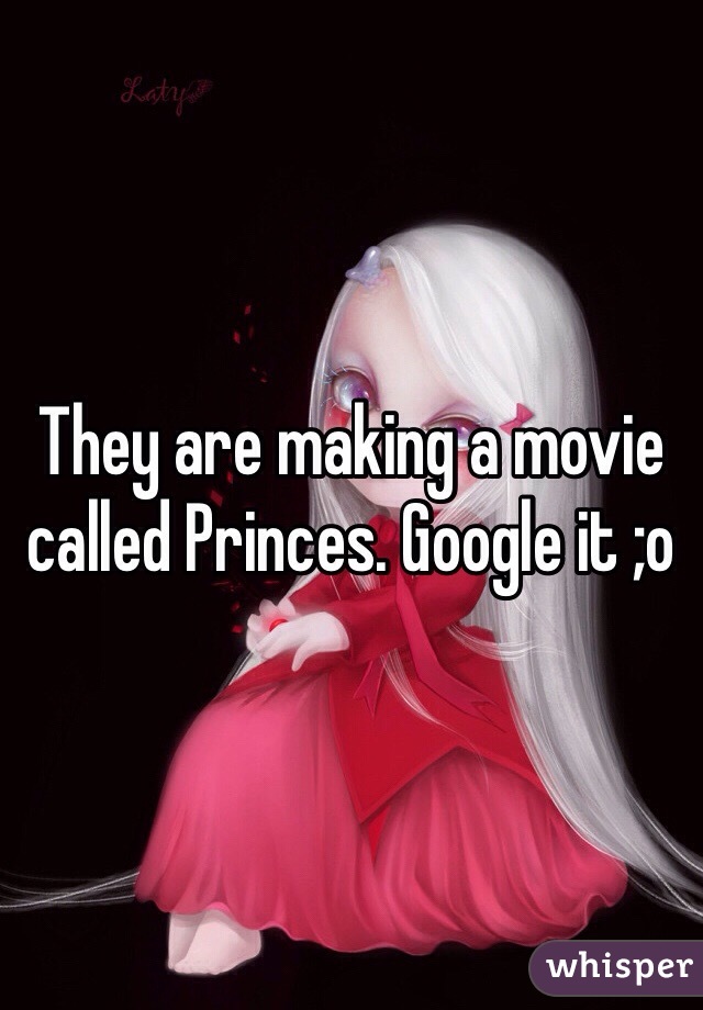 They are making a movie called Princes. Google it ;o