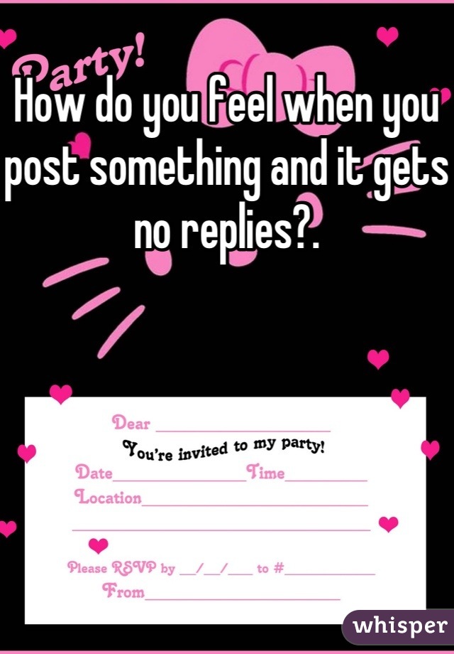 How do you feel when you post something and it gets no replies?.