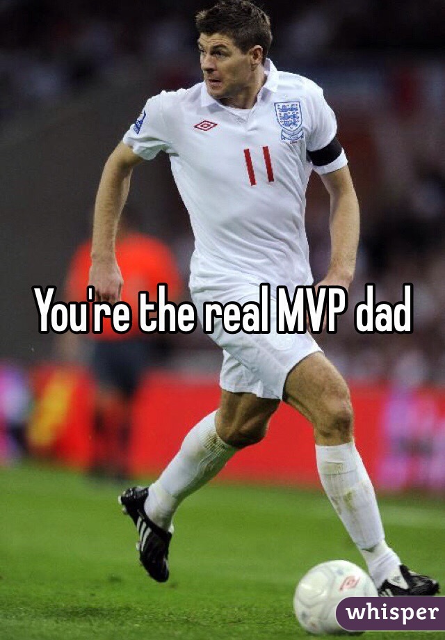 You're the real MVP dad