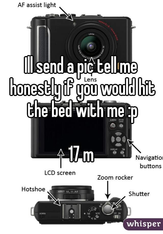 Ill send a pic tell me honestly if you would hit the bed with me :p

17 m