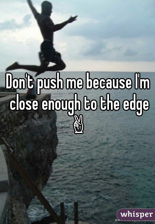 Don't push me because I'm close enough to the edge ✌ 