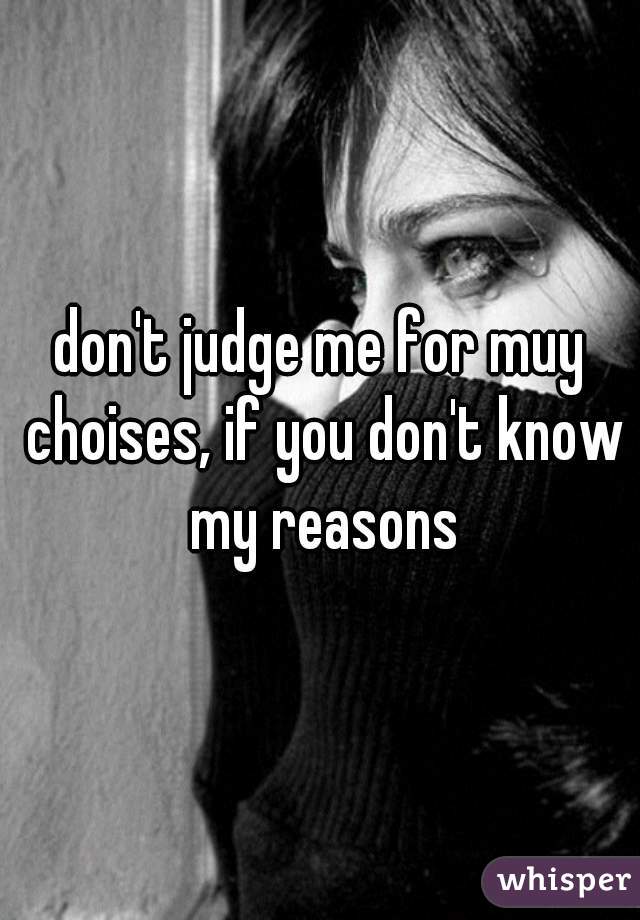 don't judge me for muy choises, if you don't know my reasons