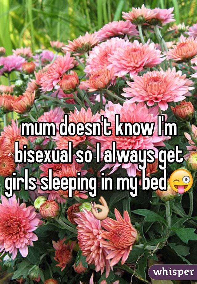 mum doesn't know I'm bisexual so I always get girls sleeping in my bed😜👌