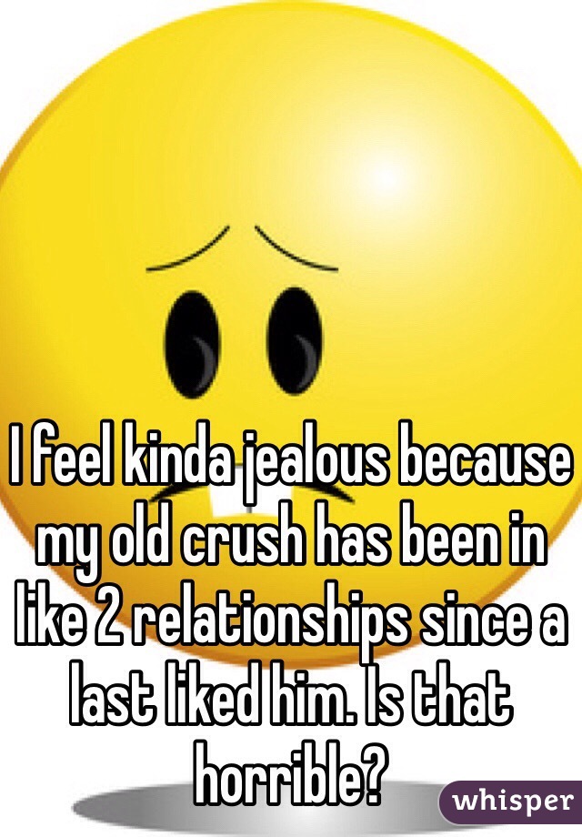 I feel kinda jealous because my old crush has been in like 2 relationships since a last liked him. Is that horrible?