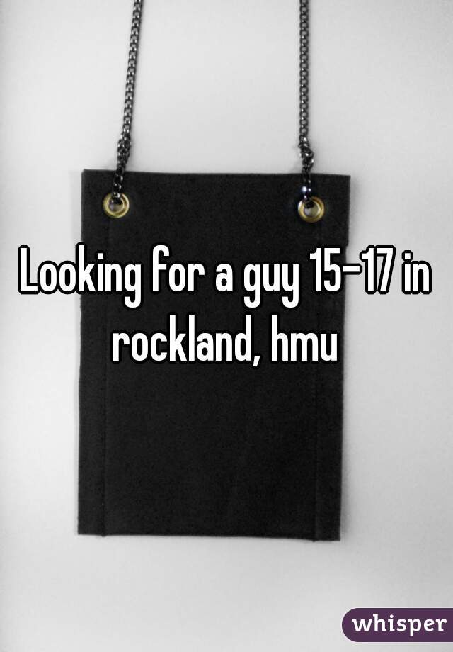 Looking for a guy 15-17 in rockland, hmu 
