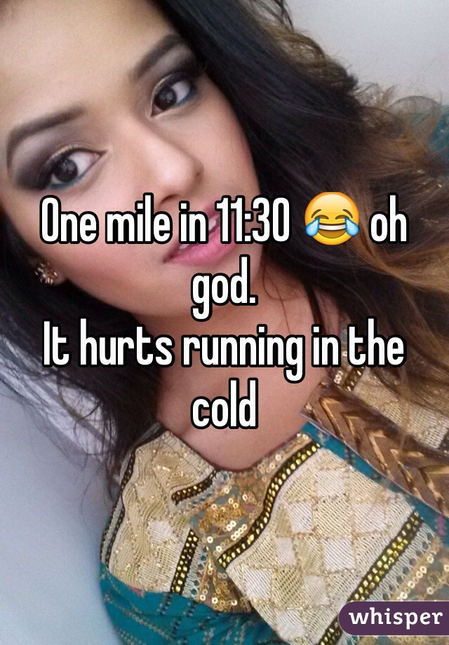 One mile in 11:30 😂 oh god. 
It hurts running in the cold 