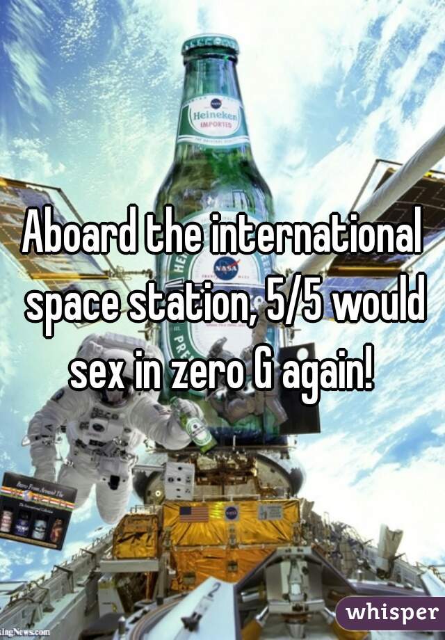 Aboard the international space station, 5/5 would sex in zero G again! 