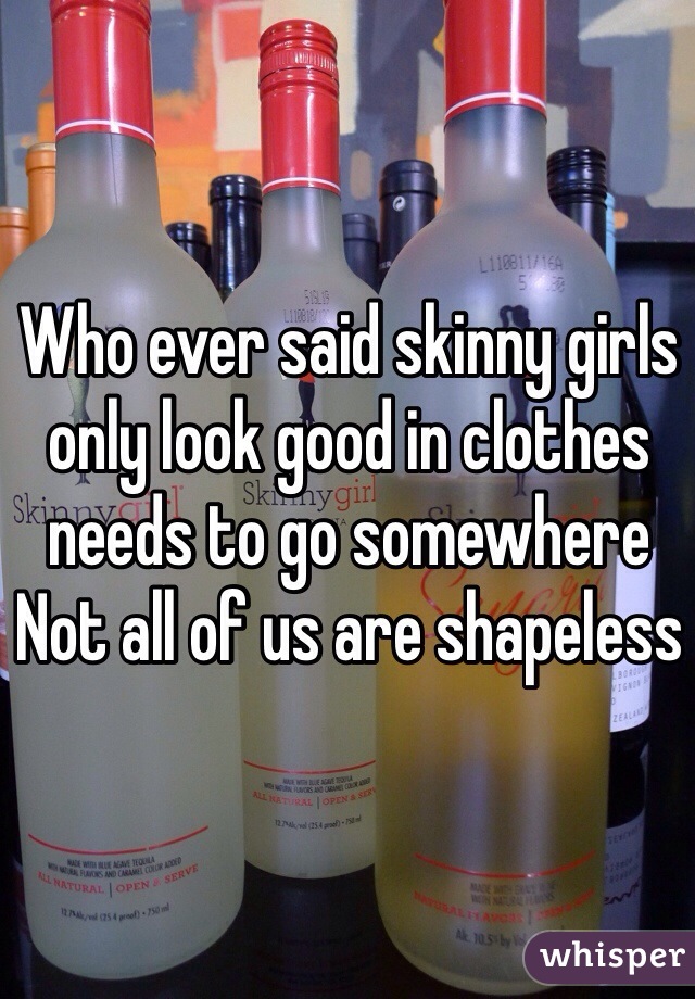 Who ever said skinny girls only look good in clothes needs to go somewhere
Not all of us are shapeless