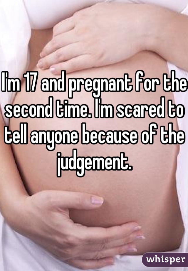 I'm 17 and pregnant for the second time. I'm scared to tell anyone because of the judgement.