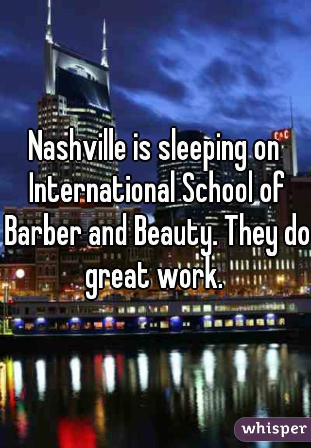 Nashville is sleeping on International School of Barber and Beauty. They do great work. 
