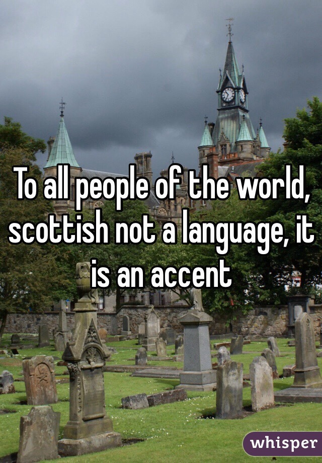 To all people of the world, scottish not a language, it is an accent