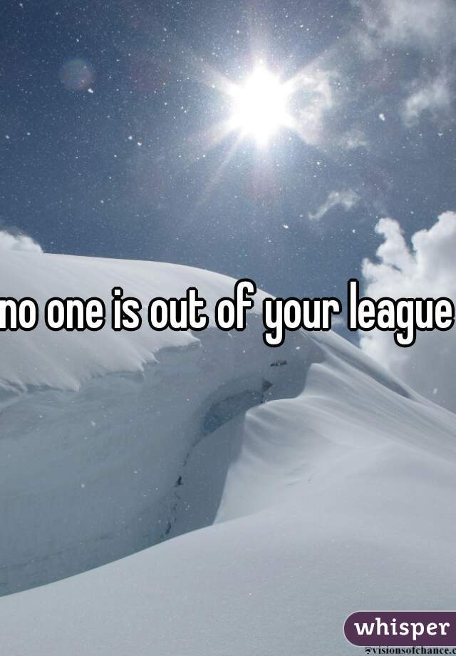 no one is out of your league
