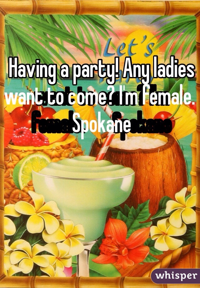 Having a party! Any ladies want to come? I'm female. ️Spokane