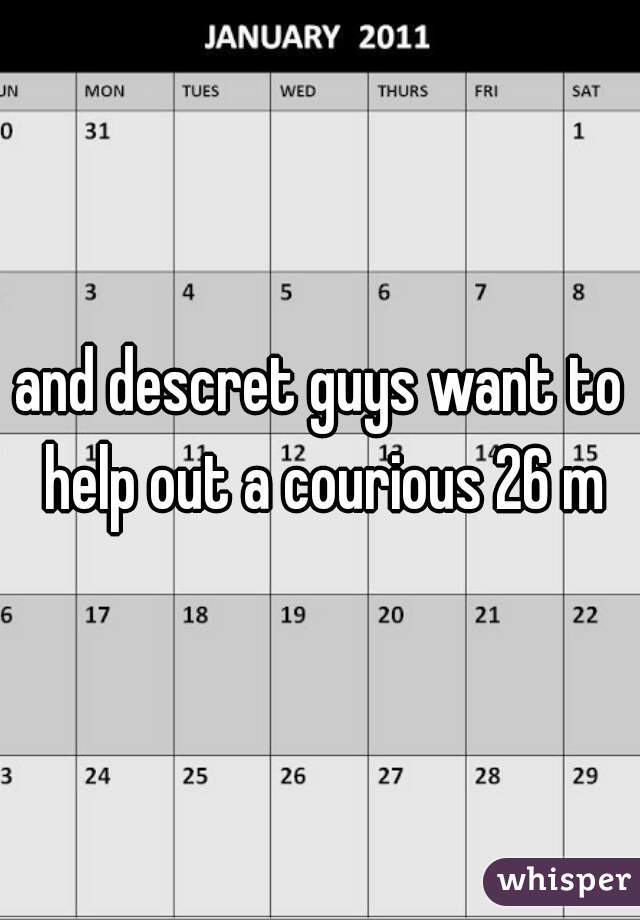 and descret guys want to help out a courious 26 m