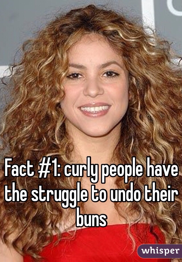 Fact #1: curly people have the struggle to undo their buns
