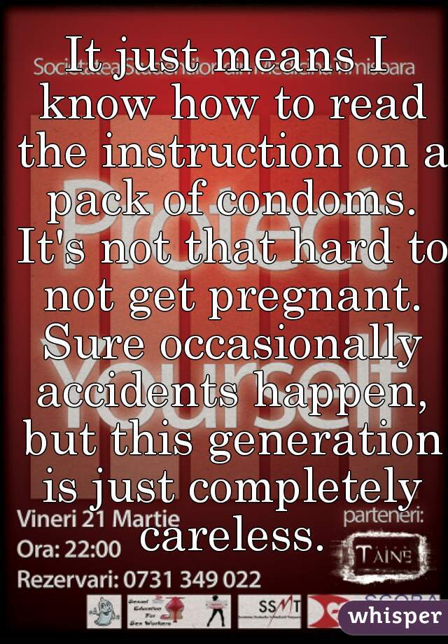 It just means I know how to read the instruction on a pack of condoms. It's not that hard to not get pregnant. Sure occasionally accidents happen, but this generation is just completely careless.