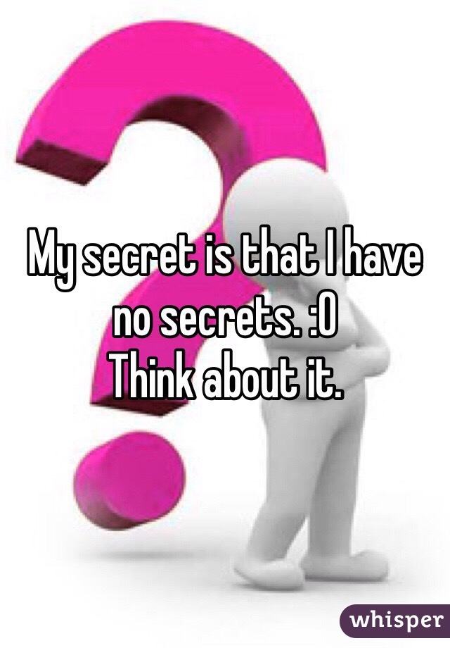 My secret is that I have no secrets. :O
Think about it. 