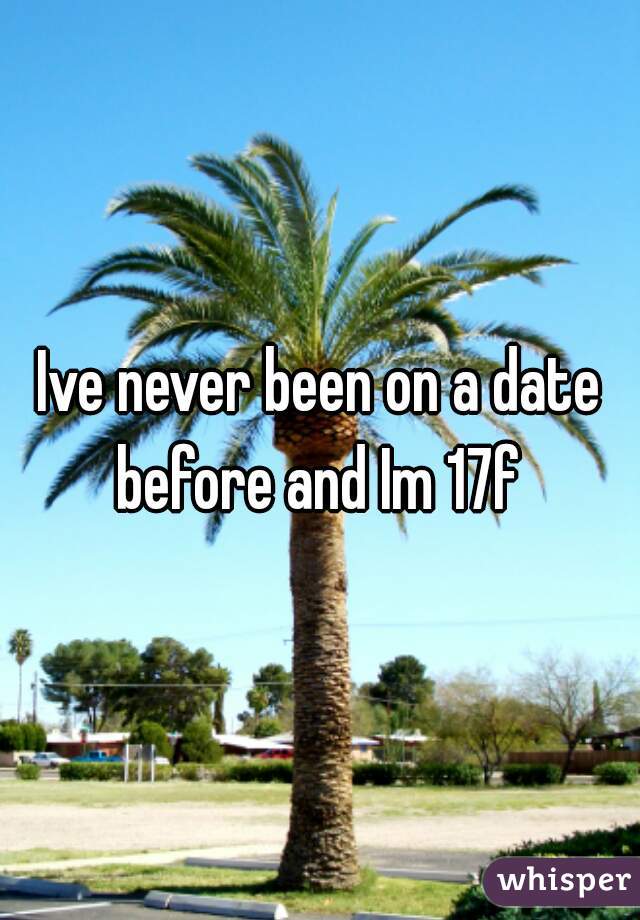 Ive never been on a date before and Im 17f 