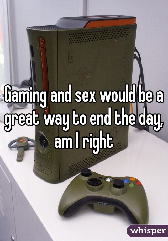 Gaming and sex would be a great way to end the day, am I right