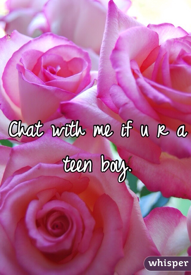 Chat with me if u r a teen boy. 