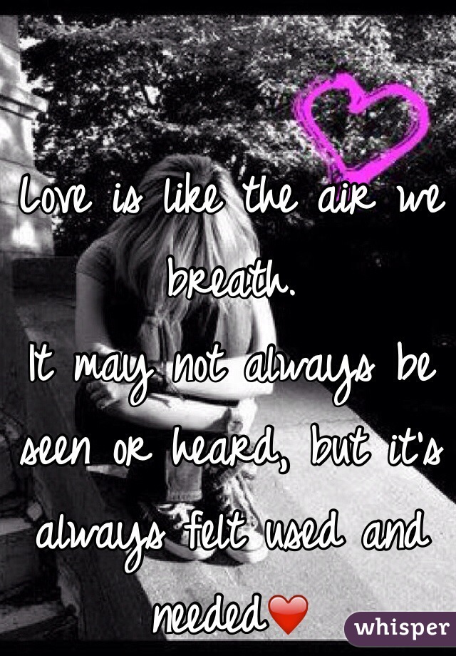 Love is like the air we breath.
It may not always be seen or heard, but it's always felt used and needed❤️