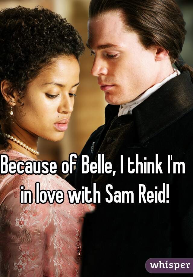 Because of Belle, I think I'm in love with Sam Reid!