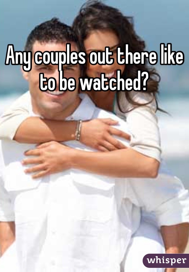 Any couples out there like to be watched?