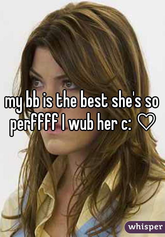 my bb is the best she's so perffff I wub her c: ♡
