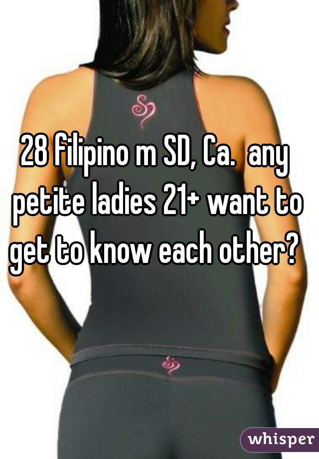 28 filipino m SD, Ca.  any petite ladies 21+ want to get to know each other? 