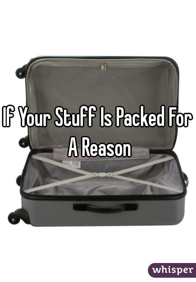 If Your Stuff Is Packed For A Reason