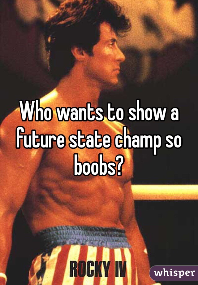 Who wants to show a future state champ so boobs?