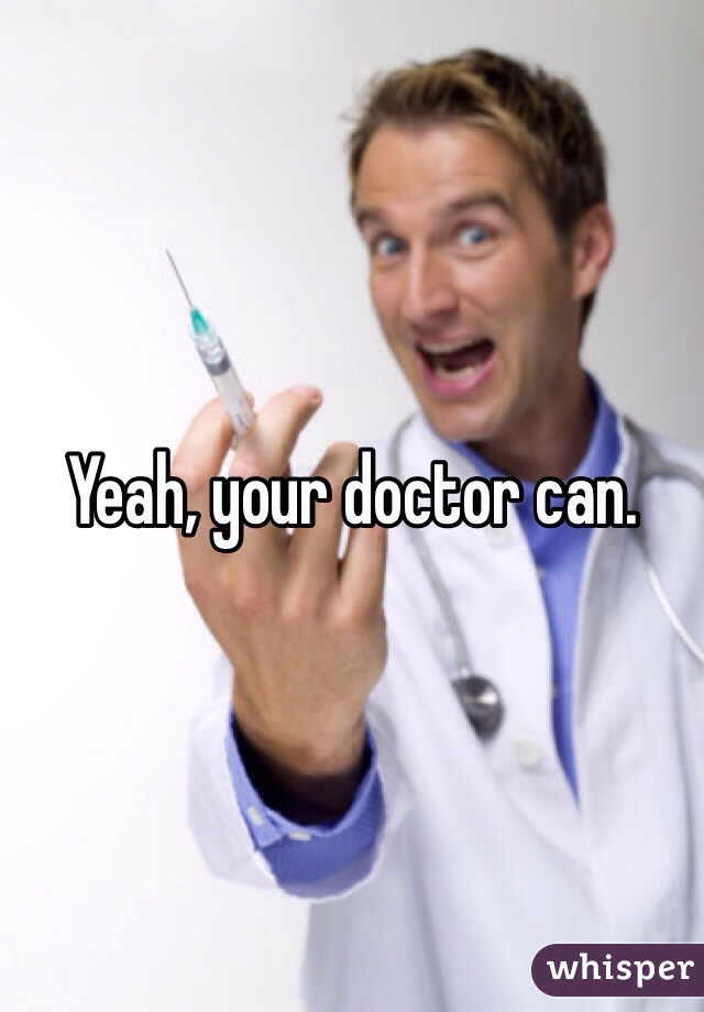 Yeah, your doctor can.