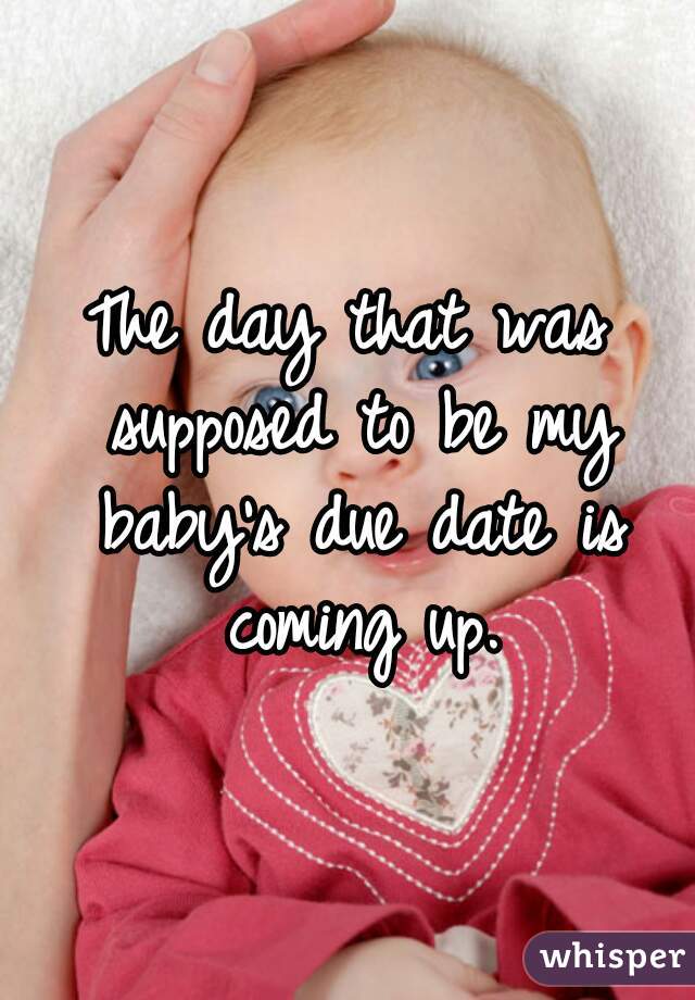 The day that was supposed to be my baby's due date is coming up.