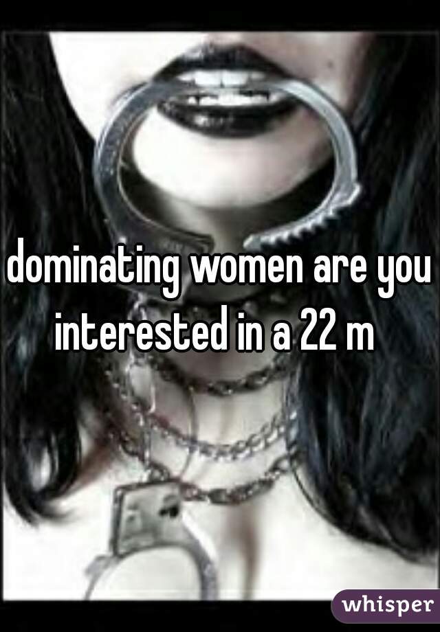 dominating women are you interested in a 22 m  